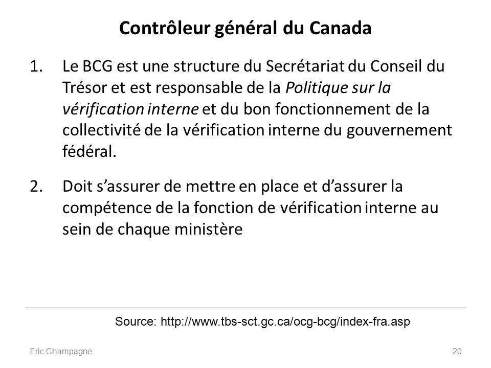 Contrôleur général du Canada 1.Le BCG est une structure du Secrétariat du Conseil du Trésor et est responsable de la Politique sur la vérification interne et du bon fonctionnement de la collectivité de la vérification interne du gouvernement fédéral.