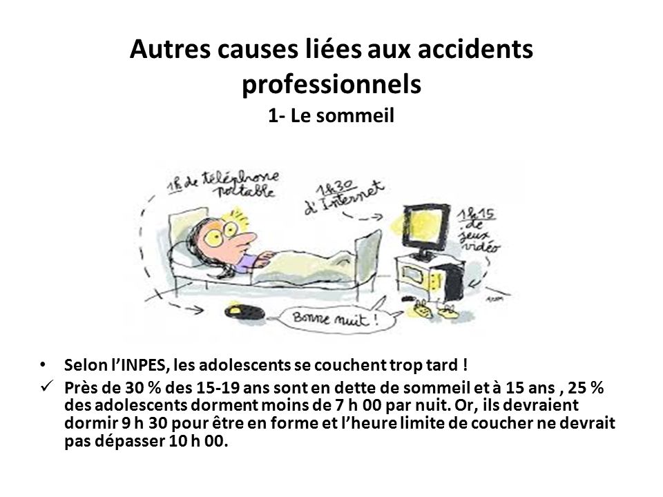 Autres causes liées aux accidents professionnels 1- Le sommeil Selon l’INPES, les adolescents se couchent trop tard .