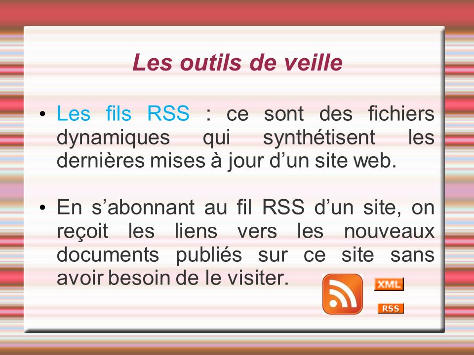 Les outils de veille Les fils RSS : ce sont des fichiers dynamiques qui synthétisent les dernières mises à jour d’un site web.