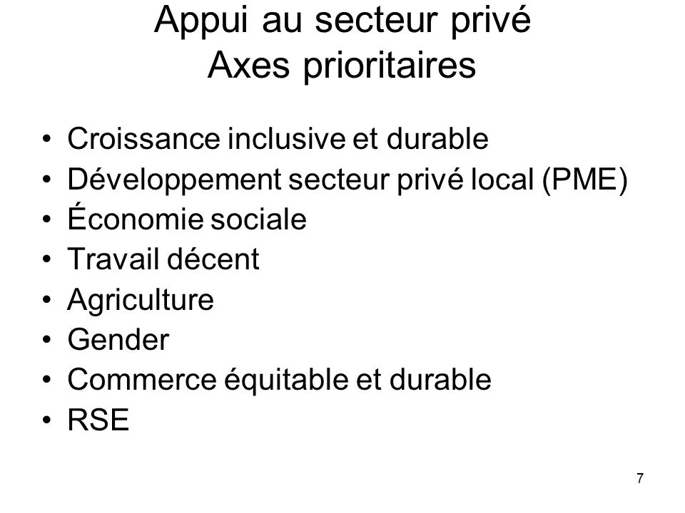 7 Appui au secteur privé Axes prioritaires Croissance inclusive et durable Développement secteur privé local (PME) Économie sociale Travail décent Agriculture Gender Commerce équitable et durable RSE