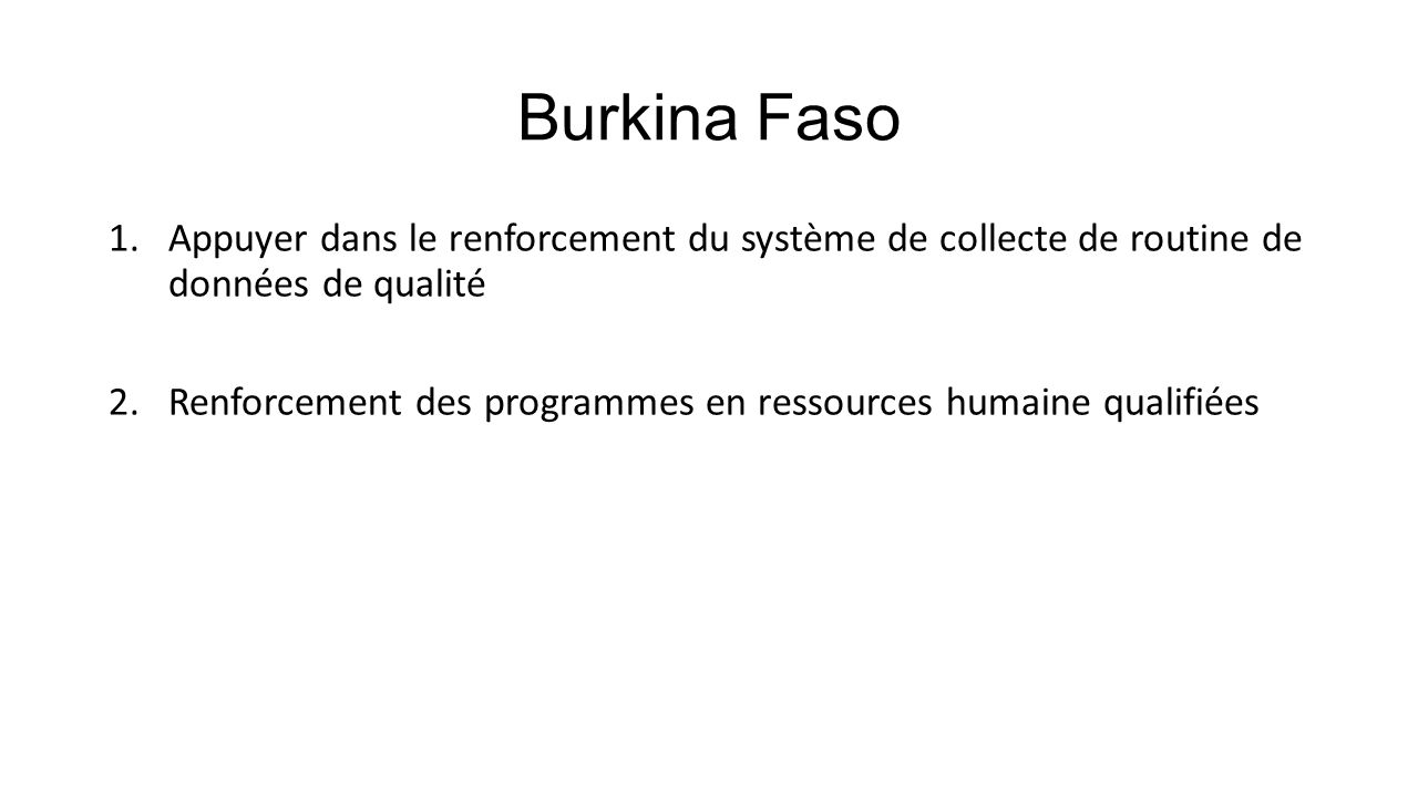 Burkina Faso 1.Appuyer dans le renforcement du système de collecte de routine de données de qualité 2.Renforcement des programmes en ressources humaine qualifiées