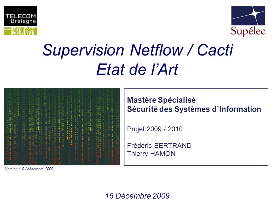 Supervision Netflow / Cacti Etat de l’Art 16 Décembre 2009 Mastère Spécialisé Sécurité des Systèmes d’Information Projet 2009 / 2010 Frédéric BERTRAND Thierry HAMON Version 1.0 / décembre 2009