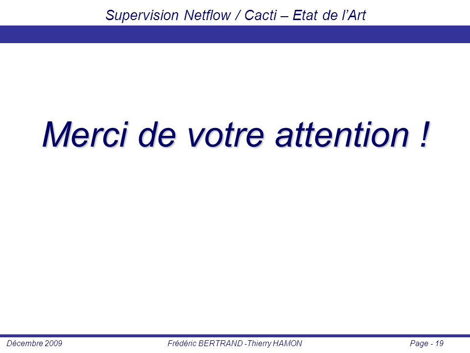 Page - 19Frédéric BERTRAND -Thierry HAMONDécembre 2009 Supervision Netflow / Cacti – Etat de l’Art Merci de votre attention !