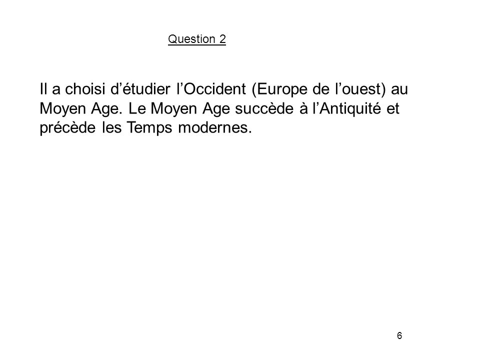 6 Question 2 Il a choisi d’étudier l’Occident (Europe de l’ouest) au Moyen Age.