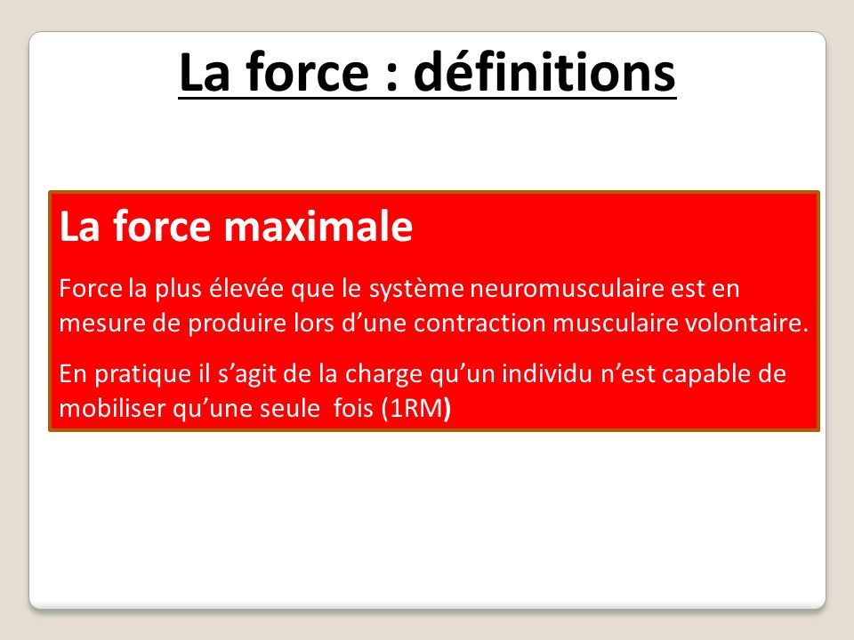La force : définitions La force maximale Force la plus élevée que le système neuromusculaire est en mesure de produire lors d’une contraction musculaire volontaire.