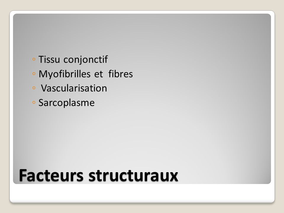 Facteurs structuraux ◦ Tissu conjonctif ◦ Myofibrilles et fibres ◦ Vascularisation ◦ Sarcoplasme