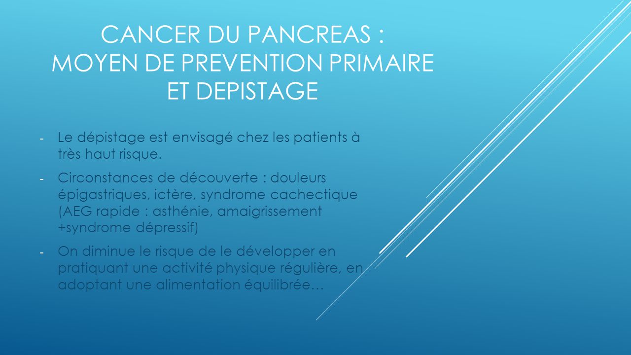 CANCER DU PANCREAS : MOYEN DE PREVENTION PRIMAIRE ET DEPISTAGE - Le dépistage est envisagé chez les patients à très haut risque.
