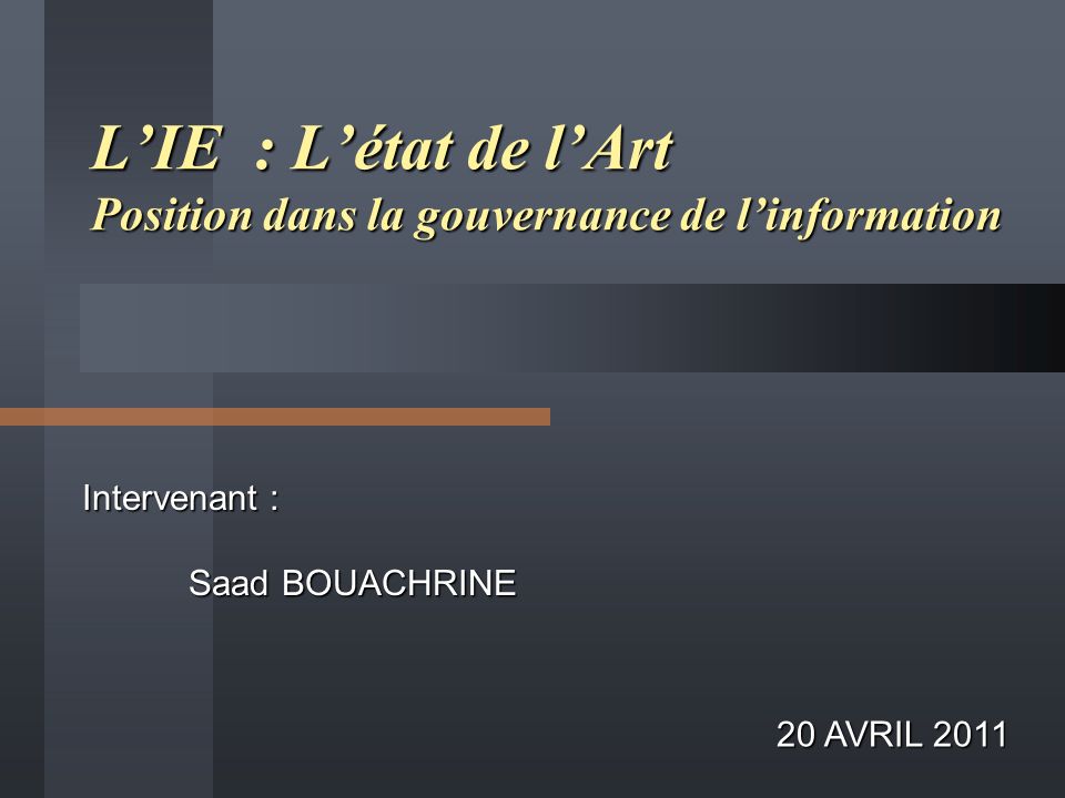 Intervenant : Saad BOUACHRINE L’IE : L’état de l’Art Position dans la gouvernance de l’information 20 AVRIL 2011