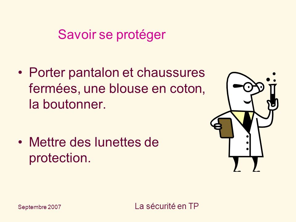 Septembre 2007 La sécurité en TP Savoir se protéger Porter pantalon et chaussures fermées, une blouse en coton, la boutonner.
