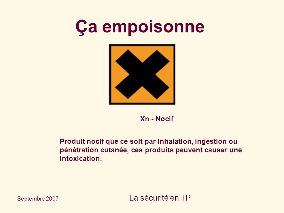 Septembre 2007 La sécurité en TP Xn - Nocif Produit nocif que ce soit par inhalation, ingestion ou pénétration cutanée, ces produits peuvent causer une intoxication.