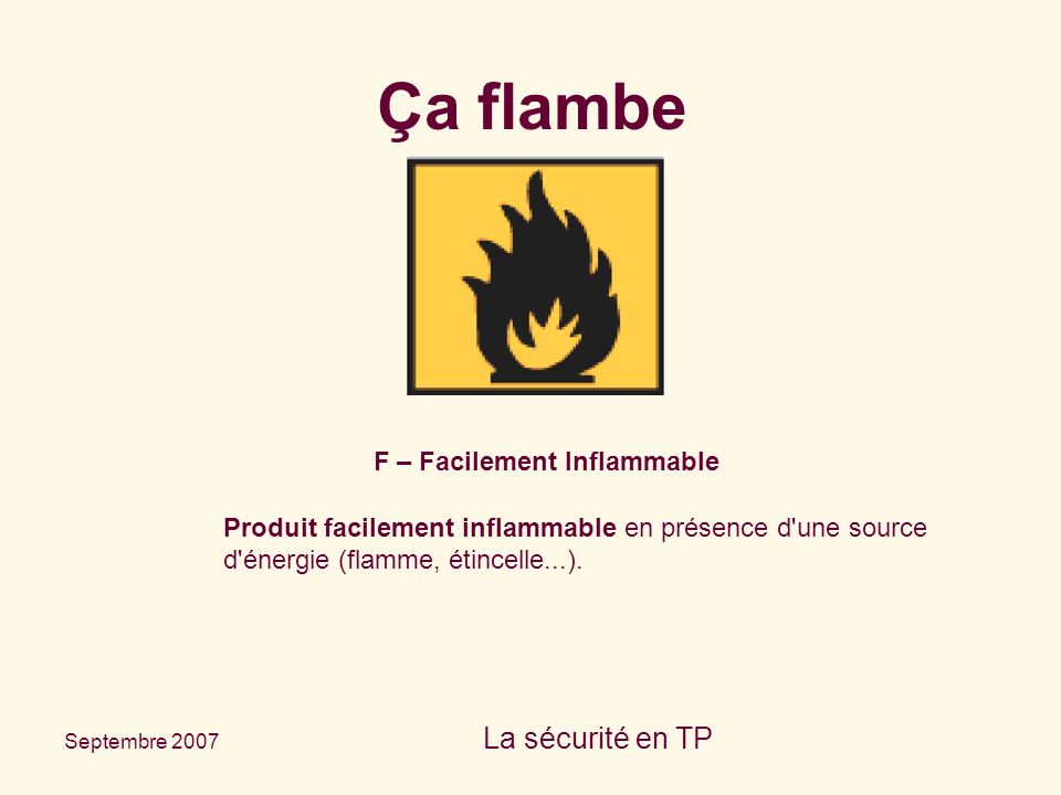 Septembre 2007 La sécurité en TP F – Facilement Inflammable Produit facilement inflammable en présence d une source d énergie (flamme, étincelle...).