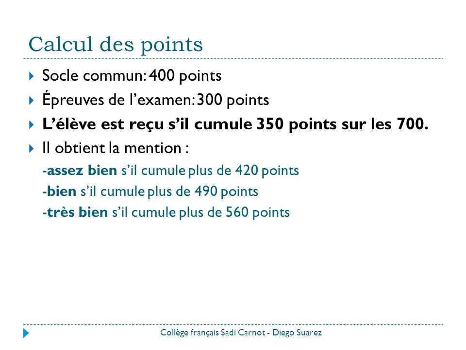 Calcul des points Collège français Sadi Carnot - Diego Suarez  Socle commun: 400 points  Épreuves de l’examen: 300 points  L’élève est reçu s’il cumule 350 points sur les 700.