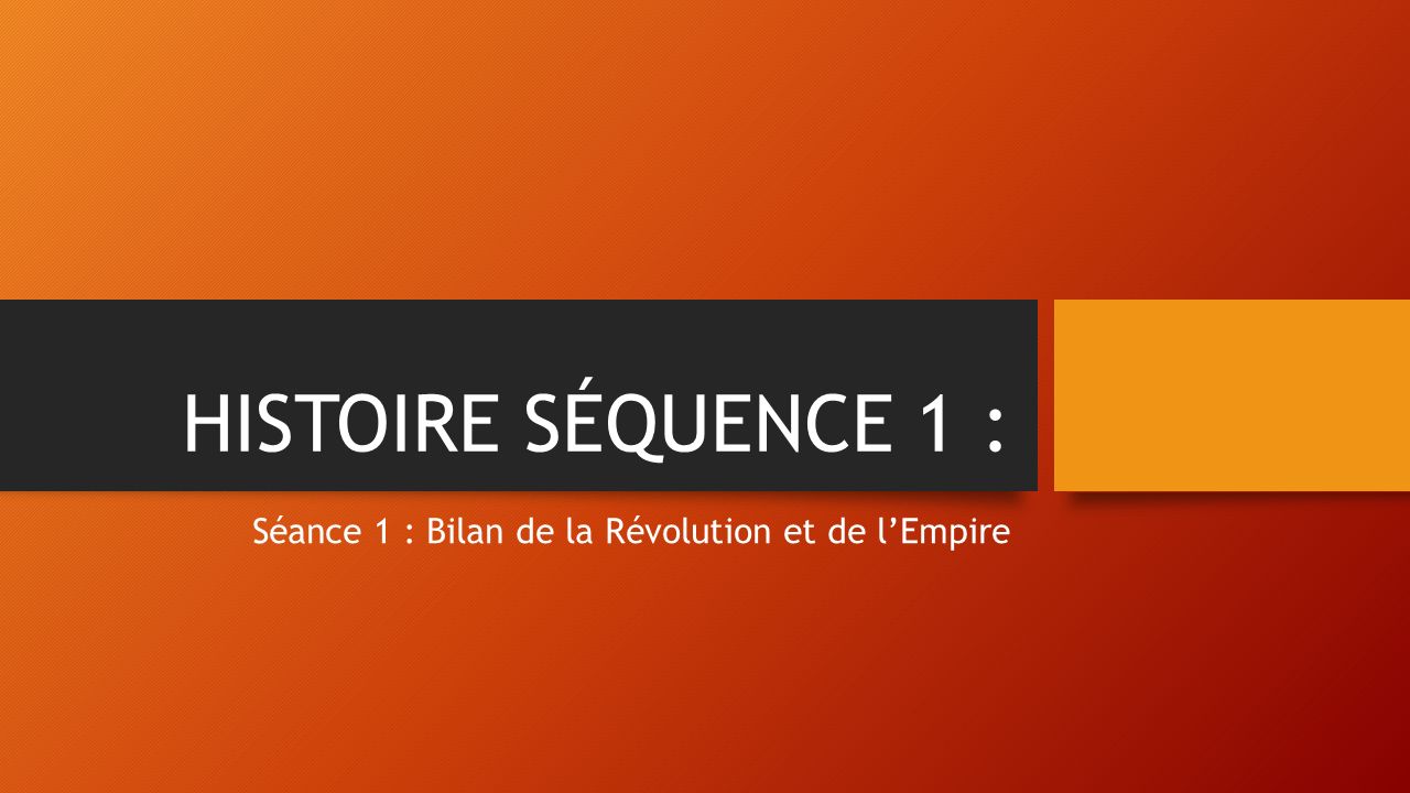 HISTOIRE SÉQUENCE 1 : Séance 1 : Bilan de la Révolution et de l’Empire