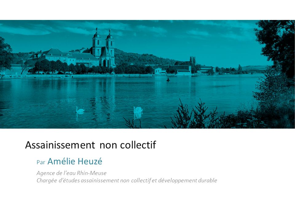 Assainissement non collectif Par Amélie Heuzé Agence de l’eau Rhin-Meuse Chargée d’études assainissement non collectif et développement durable
