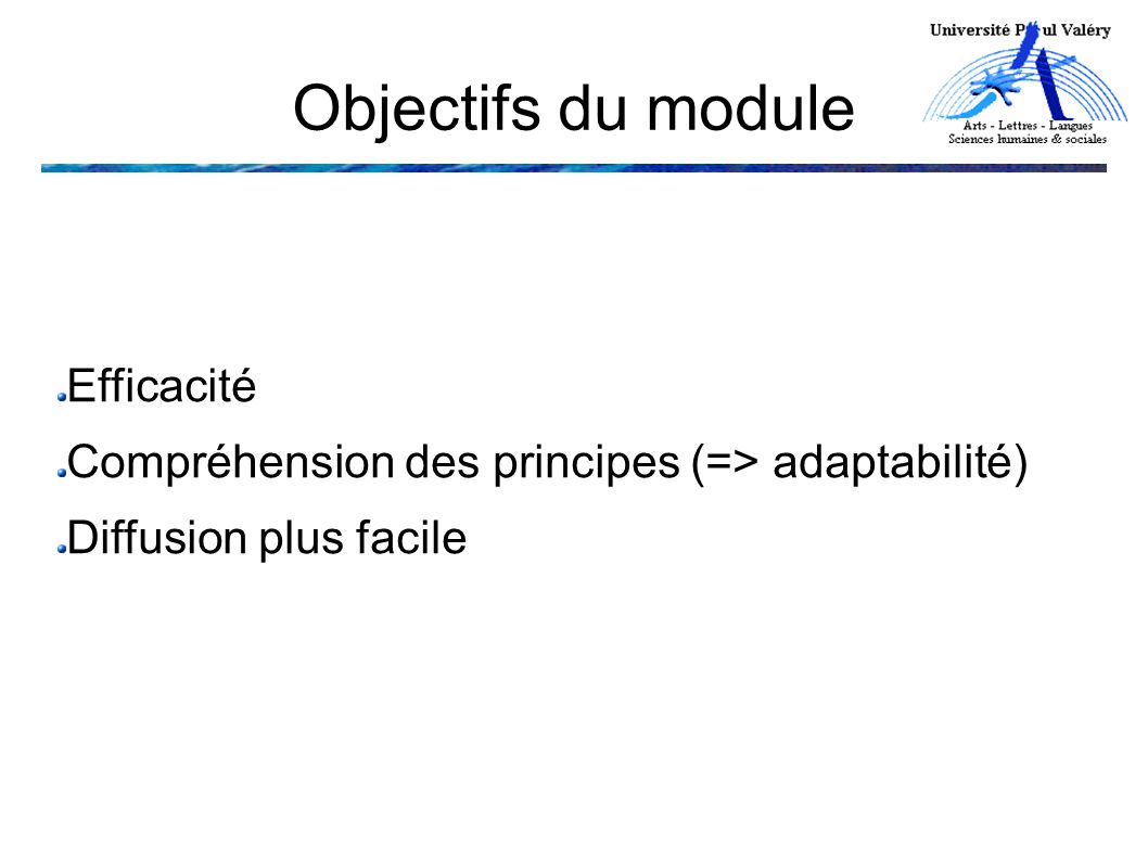 Objectifs du module Efficacité Compréhension des principes (=> adaptabilité) Diffusion plus facile