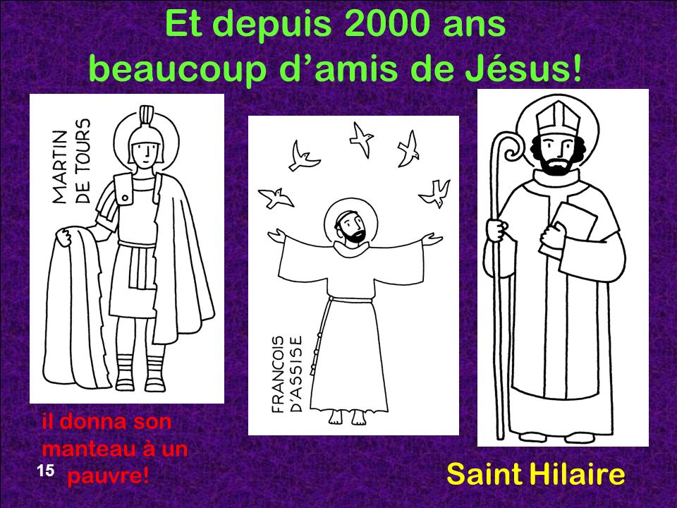 15 Et depuis 2000 ans beaucoup d’amis de Jésus! il donna son manteau à un pauvre! Saint Hilaire 15