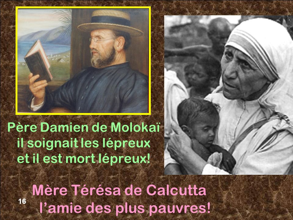 16 Père Damien de Molokaï il soignait les lépreux et il est mort lépreux.
