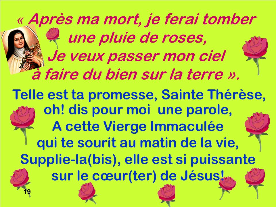 19 « Après ma mort, je ferai tomber une pluie de roses, Je veux passer mon ciel à faire du bien sur la terre ».
