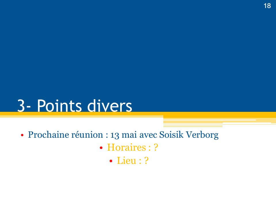 3- Points divers Prochaine réunion : 13 mai avec Soisik Verborg Horaires : Lieu : 18