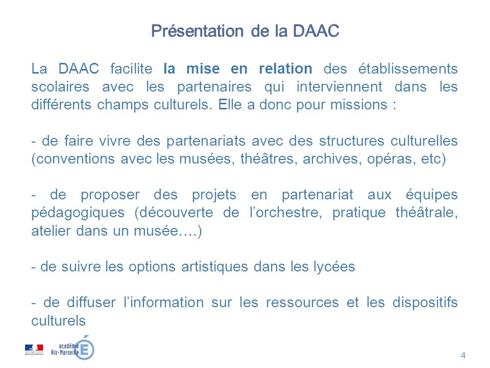 4 Présentation de la DAAC La DAAC facilite la mise en relation des établissements scolaires avec les partenaires qui interviennent dans les différents champs culturels.