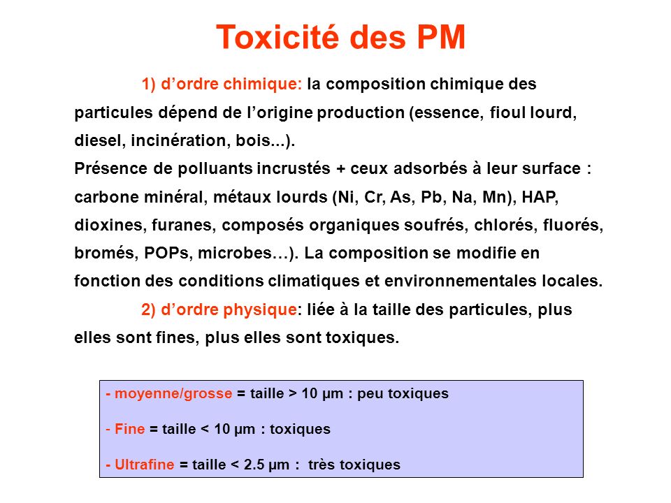 Toxicité des PM 1) d’ordre chimique: la composition chimique des particules dépend de l’origine production (essence, fioul lourd, diesel, incinération, bois...).