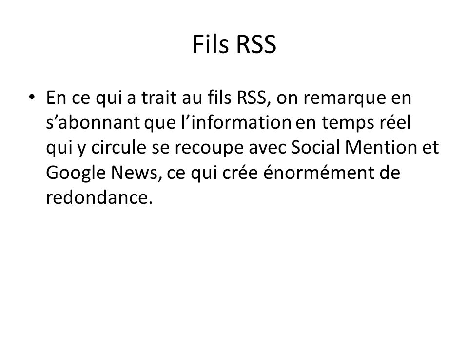 Fils RSS En ce qui a trait au fils RSS, on remarque en s’abonnant que l’information en temps réel qui y circule se recoupe avec Social Mention et Google News, ce qui crée énormément de redondance.