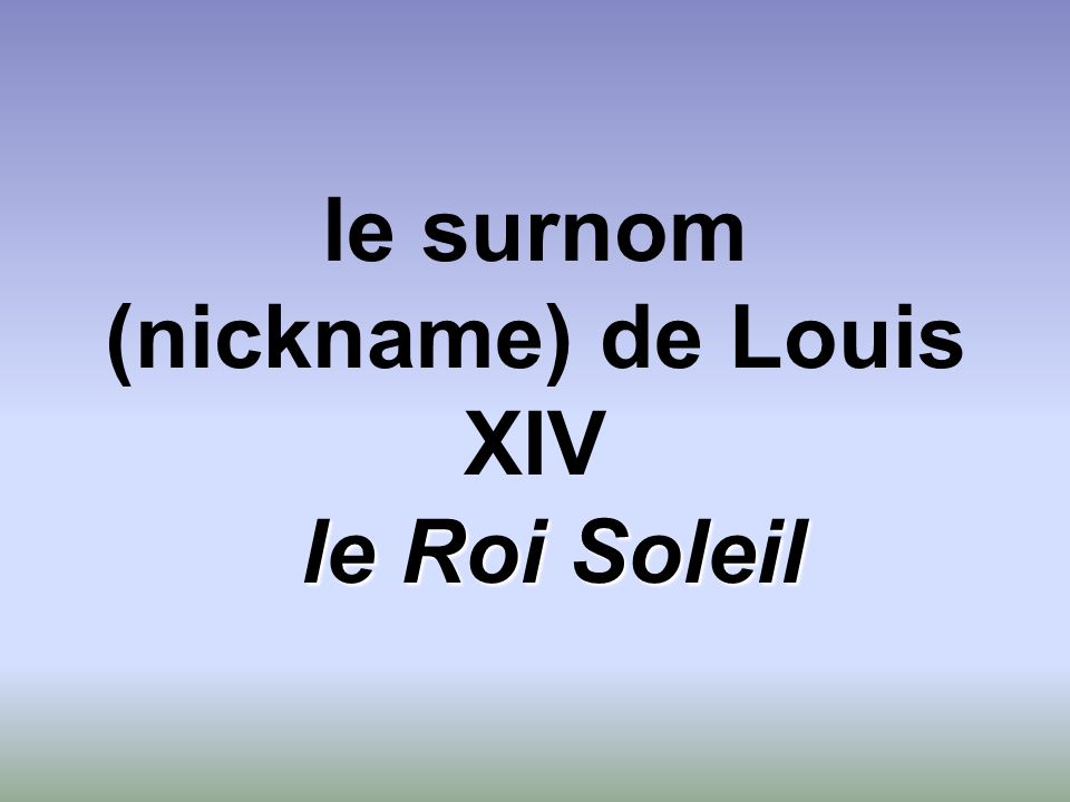le surnom (nickname) de Louis XIV le Roi Soleil