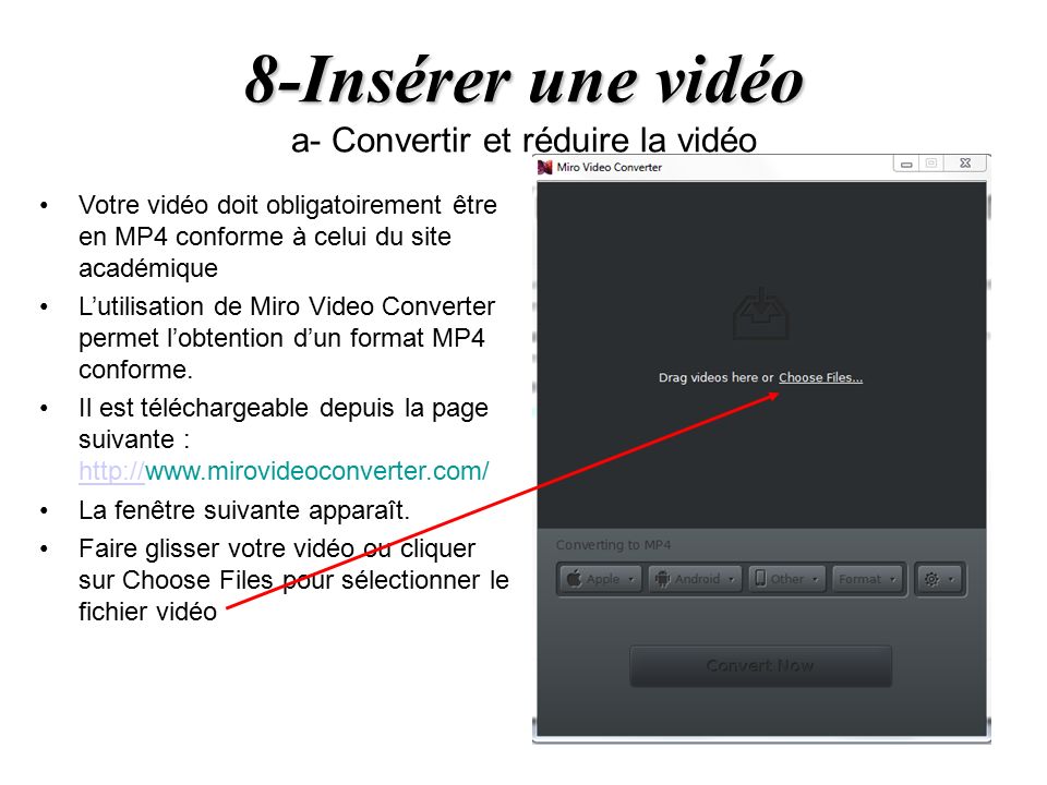 8-Insérer une vidéo 8-Insérer une vidéo a- Convertir et réduire la vidéo Votre vidéo doit obligatoirement être en MP4 conforme à celui du site académique L’utilisation de Miro Video Converter permet l’obtention d’un format MP4 conforme.