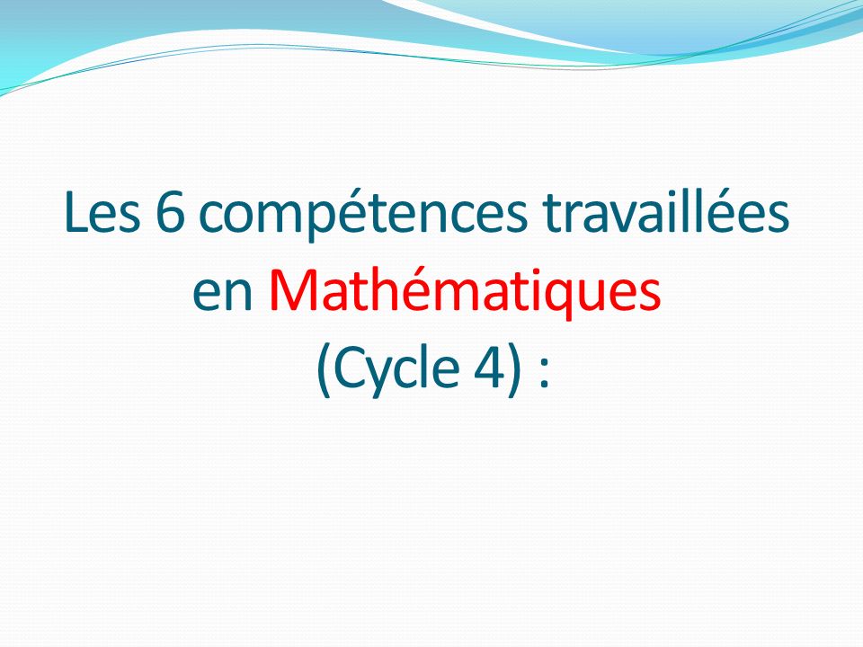 Les 6 compétences travaillées en Mathématiques (Cycle 4) :
