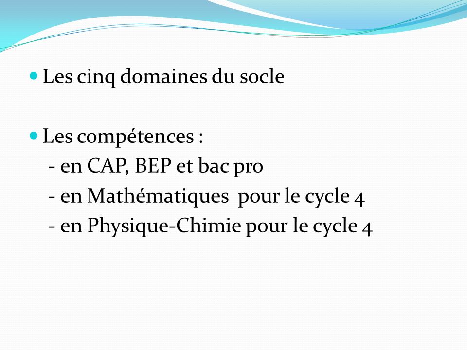 Les cinq domaines du socle Les compétences : - en CAP, BEP et bac pro - en Mathématiques pour le cycle 4 - en Physique-Chimie pour le cycle 4