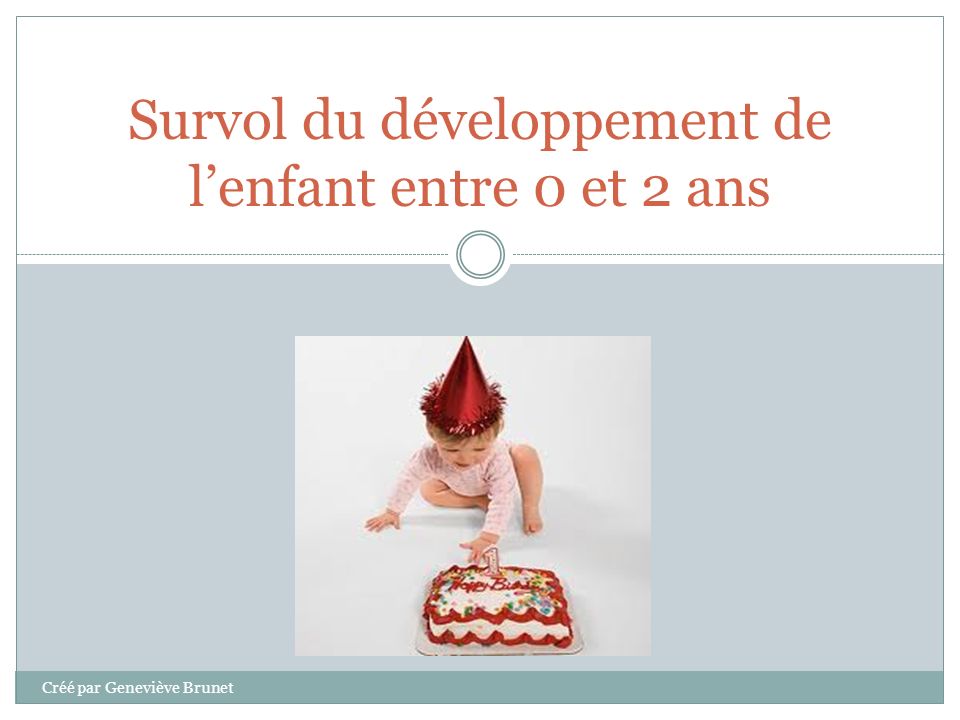 Survol du développement de l’enfant entre 0 et 2 ans Créé par Geneviève Brunet