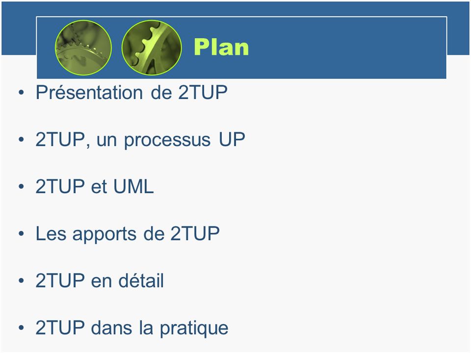 Plan Présentation de 2TUP 2TUP, un processus UP 2TUP et UML Les apports de 2TUP 2TUP en détail 2TUP dans la pratique
