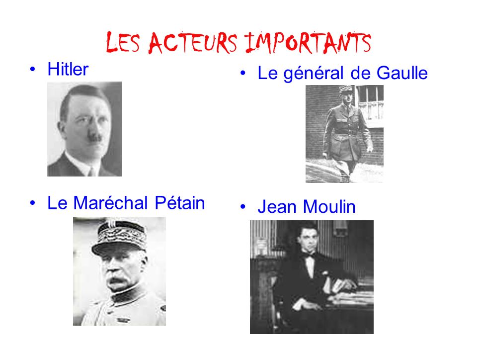 LES ACTEURS IMPORTANTS Hitler Le Maréchal Pétain Le général de Gaulle Jean Moulin