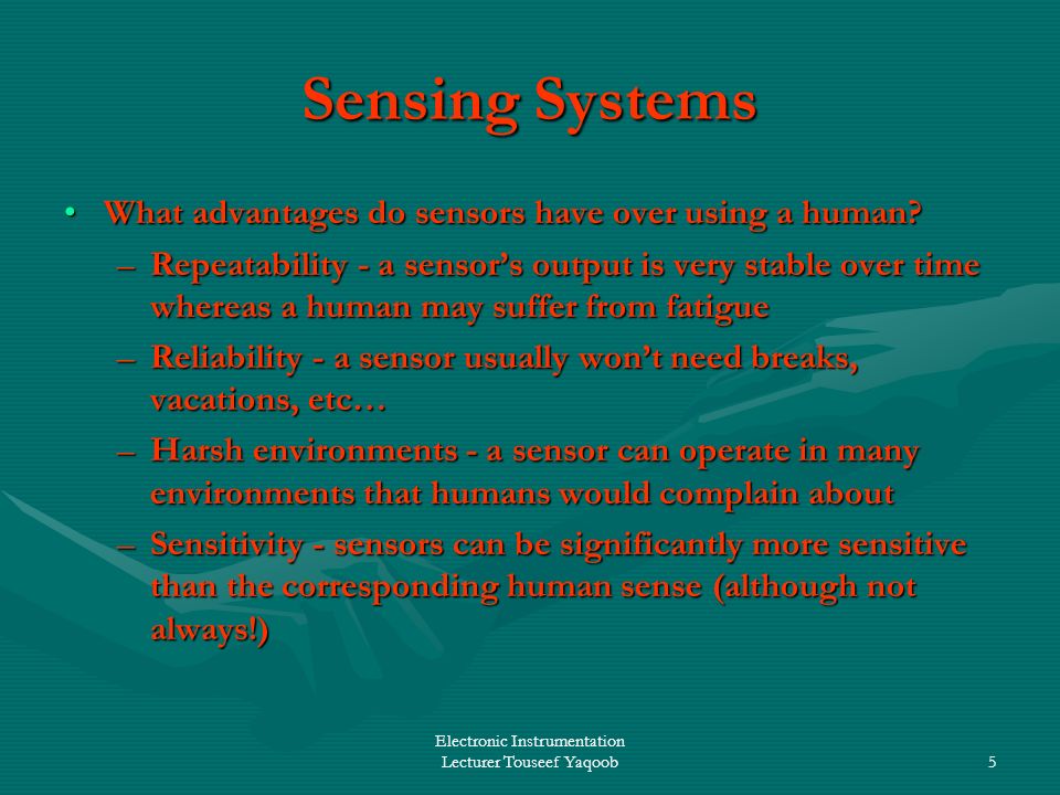 Electronic Instrumentation Lecturer Touseef Yaqoob5 Sensing Systems What advantages do sensors have over using a human What advantages do sensors have over using a human.
