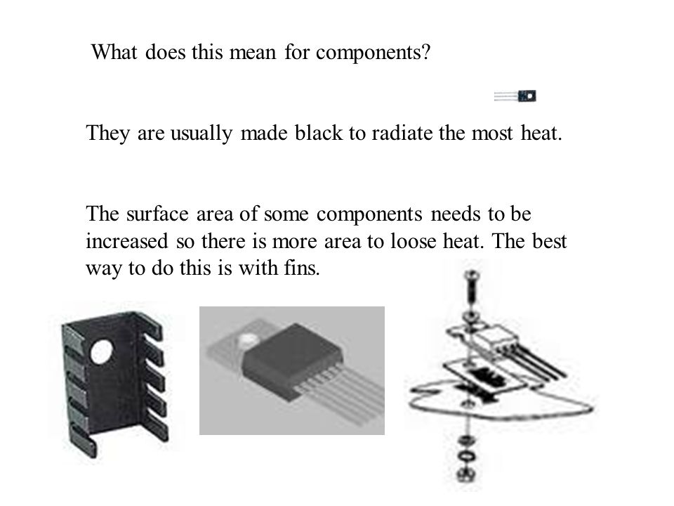 Heat is radiated out – black helps Heat is convected away – surface area and forced flow helps.