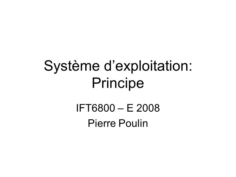 Système d’exploitation: Principe IFT6800 – E 2008 Pierre Poulin