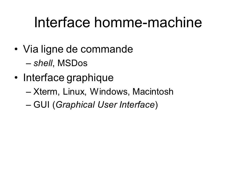 Interface homme-machine Via ligne de commande –shell, MSDos Interface graphique –Xterm, Linux, Windows, Macintosh –GUI (Graphical User Interface)