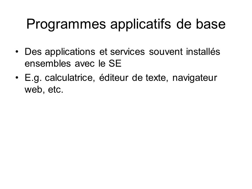 Programmes applicatifs de base Des applications et services souvent installés ensembles avec le SE E.g.