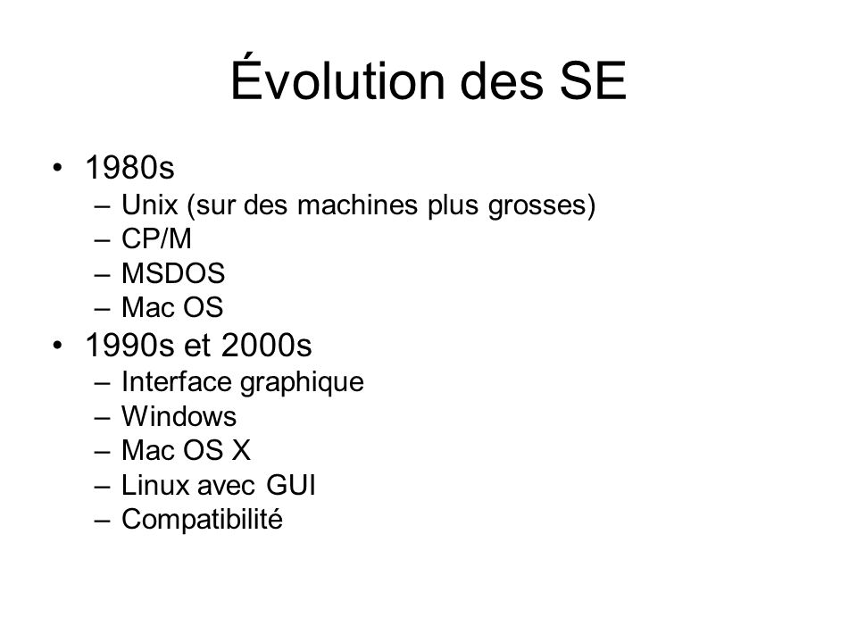Évolution des SE 1980s –Unix (sur des machines plus grosses) –CP/M –MSDOS –Mac OS 1990s et 2000s –Interface graphique –Windows –Mac OS X –Linux avec GUI –Compatibilité