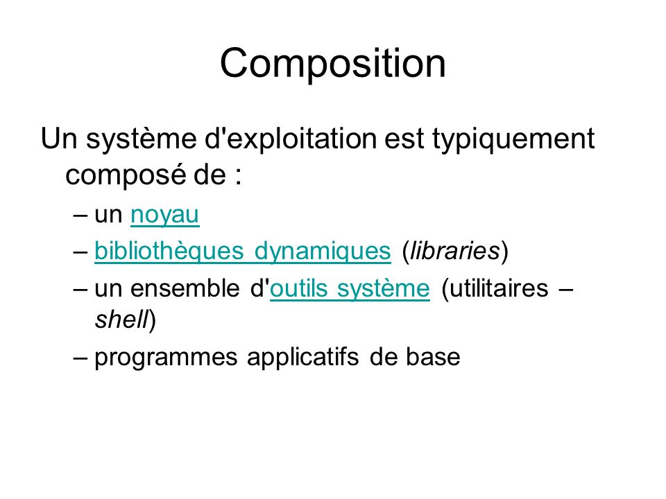 Composition Un système d exploitation est typiquement composé de : –un noyaunoyau –bibliothèques dynamiques (libraries)bibliothèques dynamiques –un ensemble d outils système (utilitaires – shell)outils système –programmes applicatifs de base