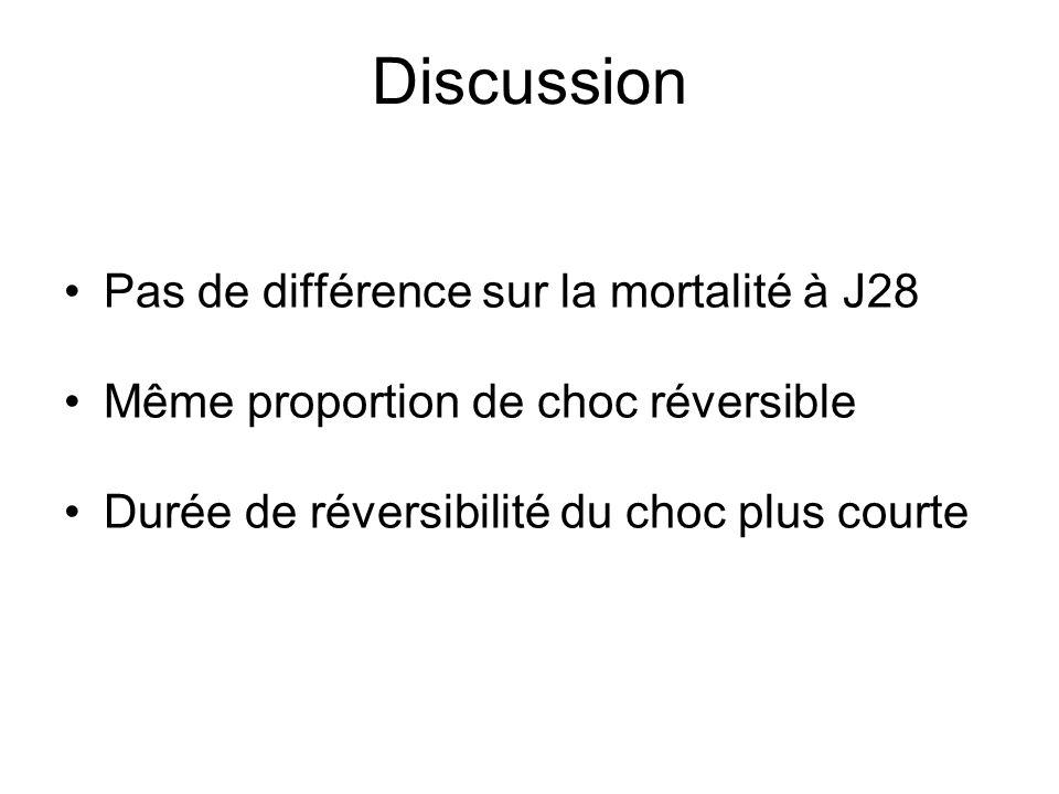 Discussion Pas de différence sur la mortalité à J28 Même proportion de choc réversible Durée de réversibilité du choc plus courte