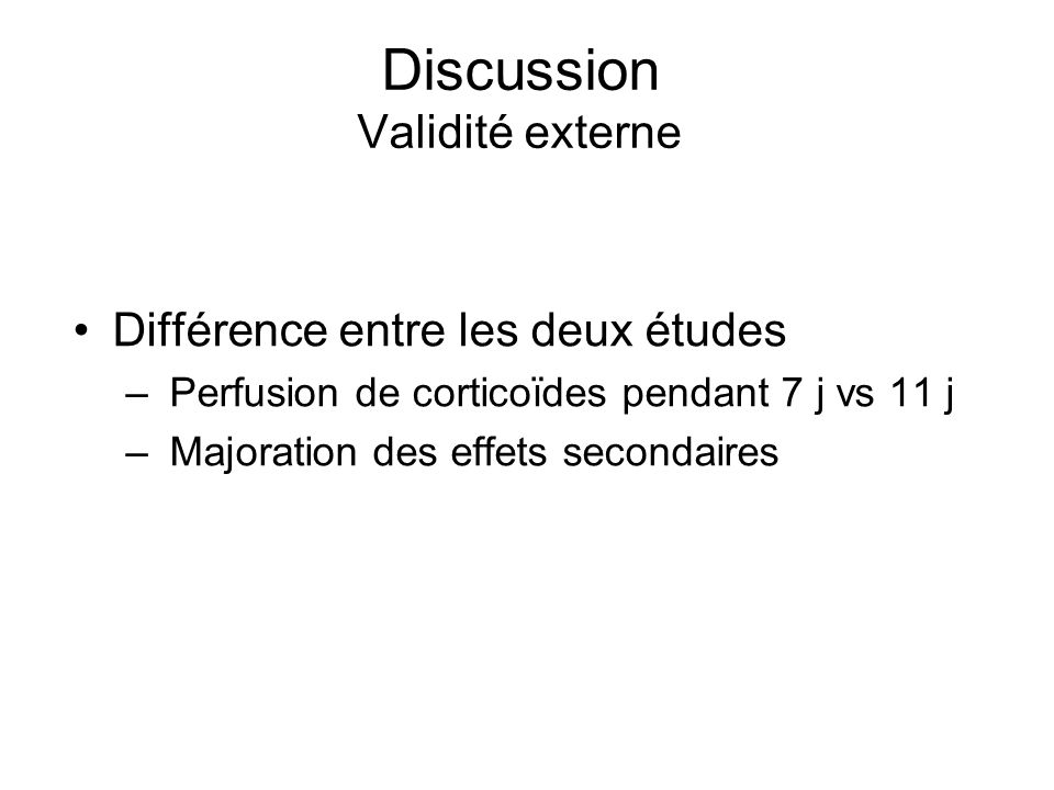 Discussion Validité externe Différence entre les deux études – Perfusion de corticoïdes pendant 7 j vs 11 j – Majoration des effets secondaires