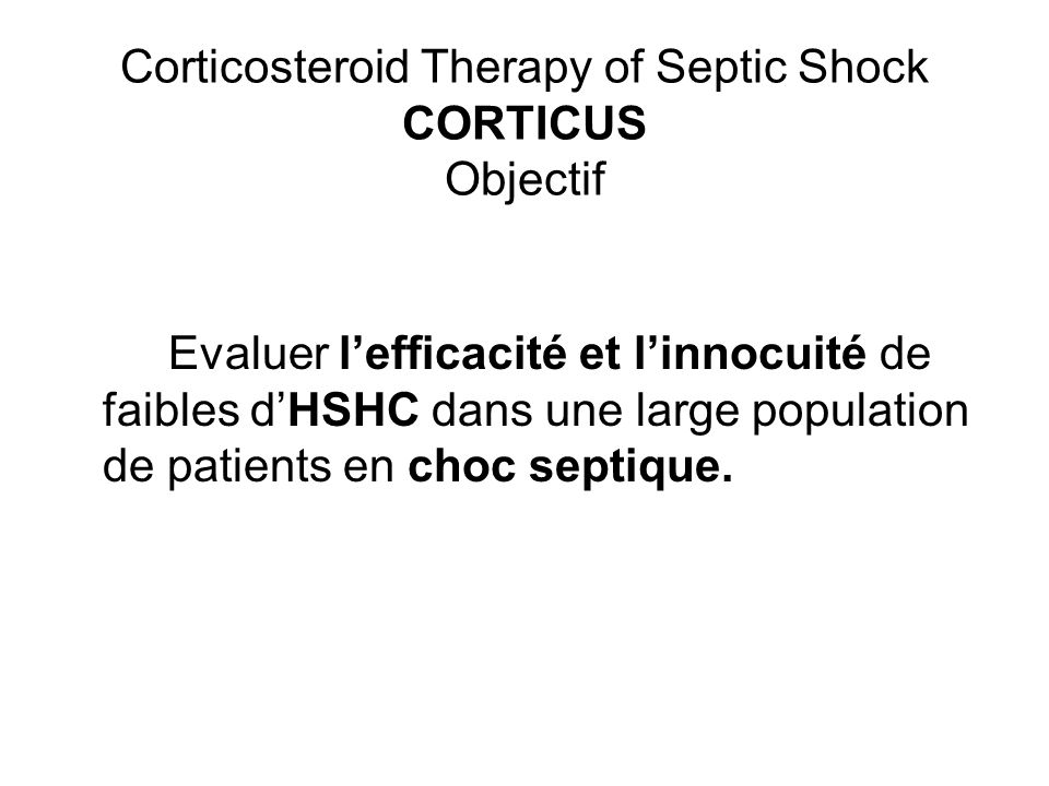 Corticosteroid Therapy of Septic Shock CORTICUS Objectif Evaluer lefficacité et linnocuité de faibles dHSHC dans une large population de patients en choc septique.