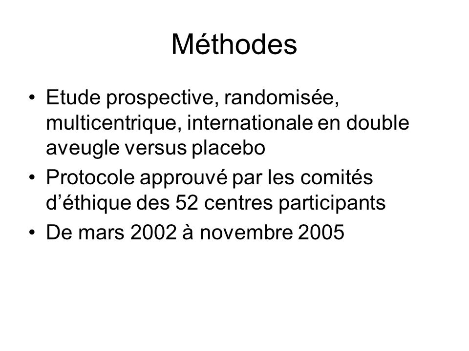 Méthodes Etude prospective, randomisée, multicentrique, internationale en double aveugle versus placebo Protocole approuvé par les comités déthique des 52 centres participants De mars 2002 à novembre 2005