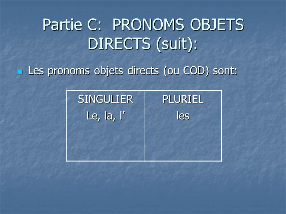 Partie C: PRONOMS OBJETS DIRECTS (suit): Les pronoms objets directs (ou COD) sont: Les pronoms objets directs (ou COD) sont: SINGULIERPLURIEL Le, la, l les