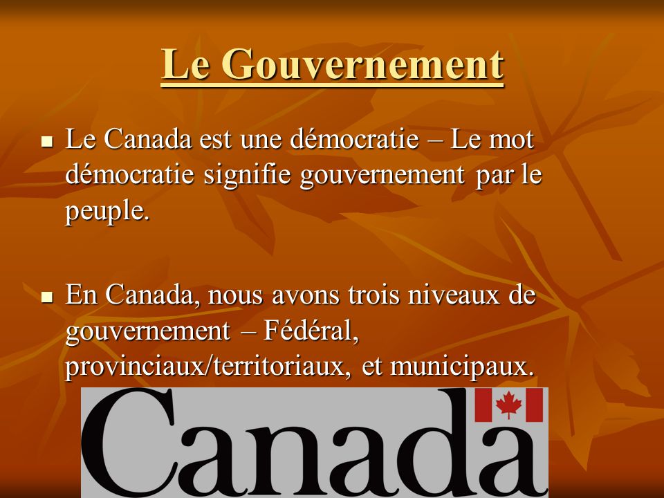 Le Gouvernement Le Canada est une démocratie – Le mot démocratie signifie gouvernement par le peuple.