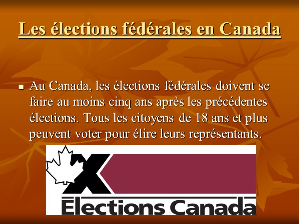 Les élections fédérales en Canada Au Canada, les élections fédérales doivent se faire au moins cinq ans après les précédentes élections.