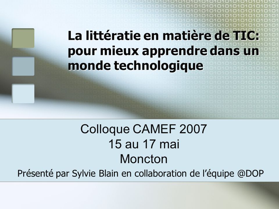 La littératie en matière de TIC: pour mieux apprendre dans un monde technologique Présenté par Sylvie Blain en collaboration de Colloque CAMEF au 17 mai Moncton