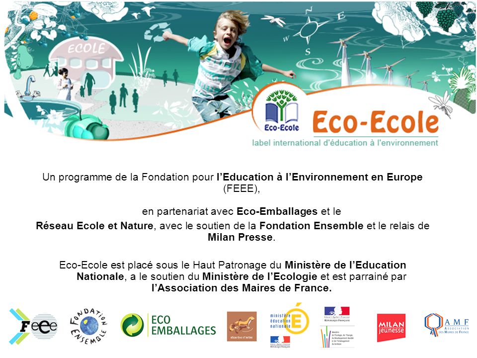 Un programme de la Fondation pour lEducation à lEnvironnement en Europe (FEEE), en partenariat avec Eco-Emballages et le Réseau Ecole et Nature, avec le soutien de la Fondation Ensemble et le relais de Milan Presse.