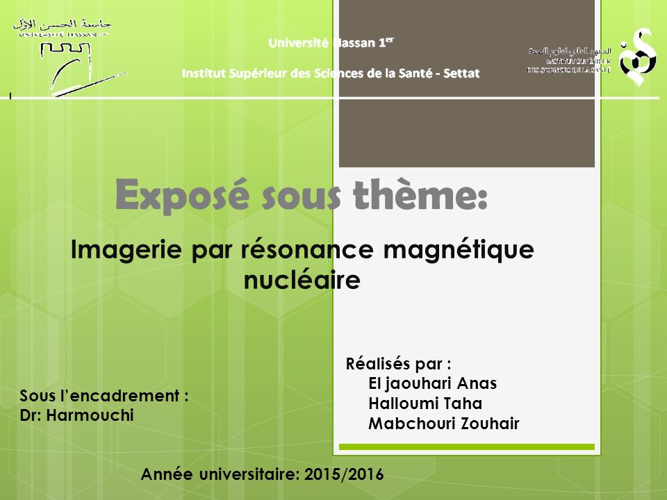 Exposé sous thème: Imagerie par résonance magnétique nucléaire Réalisés par : El jaouhari Anas Halloumi Taha Mabchouri Zouhair Sous l’encadrement : Dr: Harmouchi Année universitaire: 2015/2016